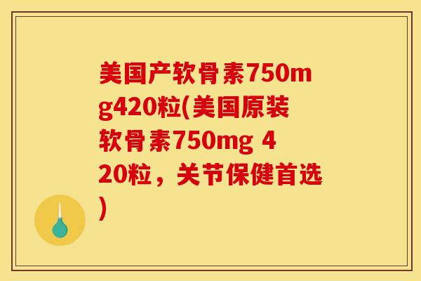 美国产软骨素750mg420粒(美国原装软骨素750mg 420粒，关节保健首选)