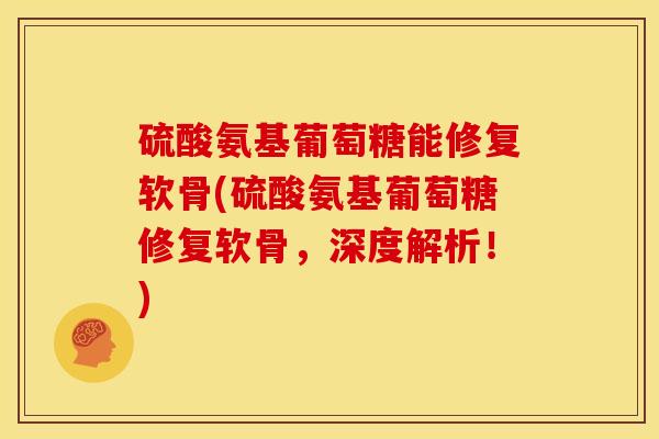硫酸氨基葡萄糖能修复软骨(硫酸氨基葡萄糖修复软骨，深度解析！)