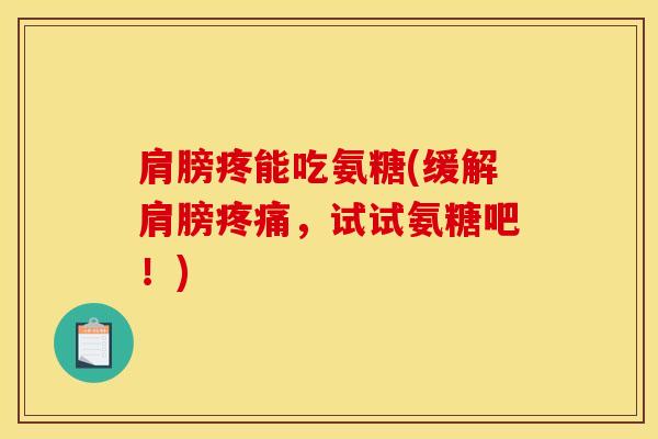 肩膀疼能吃氨糖(缓解肩膀疼痛，试试氨糖吧！)