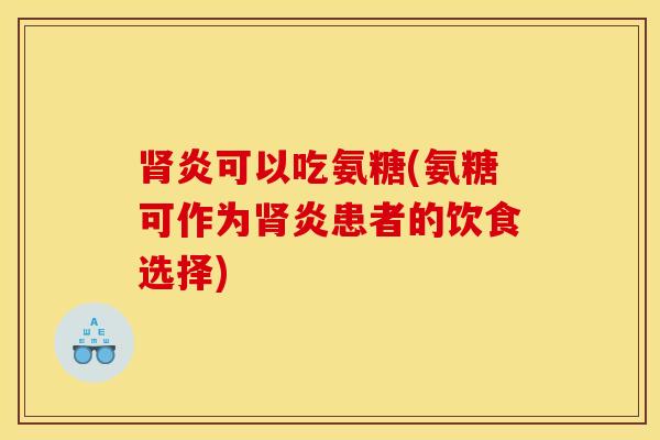 肾炎可以吃氨糖(氨糖可作为肾炎患者的饮食选择)