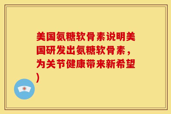 美国氨糖软骨素说明美国研发出氨糖软骨素,为关节健康带来新希望) 美国氨糖软骨素说明美国研发出氨糖软骨素,为关节健康带来新希望)