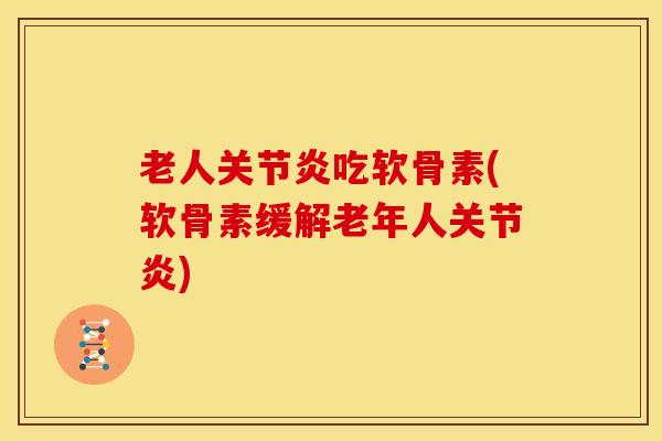 老人关节炎吃软骨素(软骨素缓解老年人关节炎)