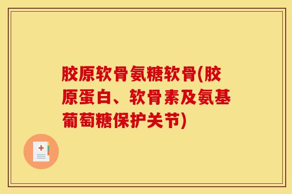 胶原软骨氨糖软骨(胶原蛋白、软骨素及氨基葡萄糖保护关节)