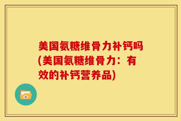 美国氨糖维骨力补钙吗(美国氨糖维骨力：有效的补钙营养品)