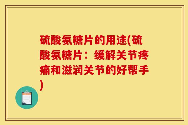 硫酸氨糖片的用途(硫酸氨糖片：缓解关节疼痛和滋润关节的好帮手)