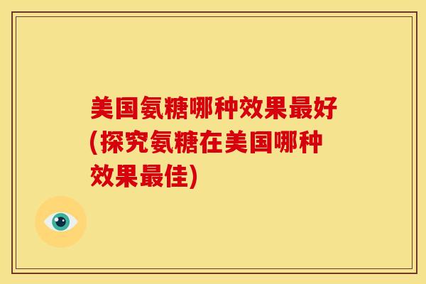 美国氨糖哪种效果好(探究氨糖在美国哪种效果佳) 美国氨糖哪种效果好(探究氨糖在美国哪种效果佳)