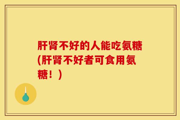 不好的人能吃氨糖(不好者可食用氨糖!) 不好的人能吃氨糖(不好者可食用氨糖!)