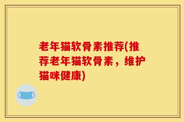 老年猫软骨素推荐(推荐老年猫软骨素，维护猫咪健康)