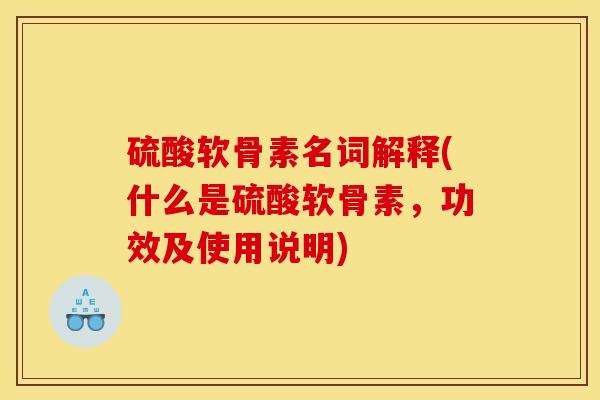 硫酸软骨素名词解释(什么是硫酸软骨素，功效及使用说明)