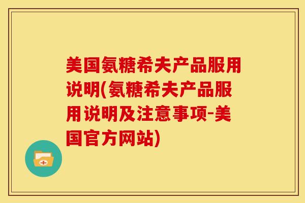美国氨糖希夫产品服用说明(氨糖希夫产品服用说明及注意事项-美国官方网站)