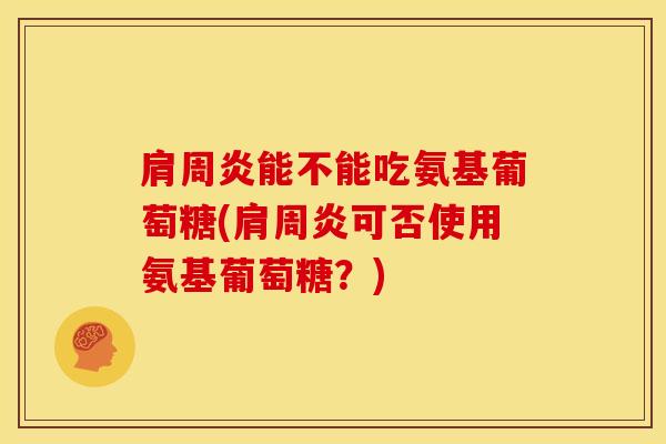 能不能吃氨基葡萄糖(可否使用氨基葡萄糖?) 能不能吃氨基葡萄糖(可否使用氨基葡萄糖?)