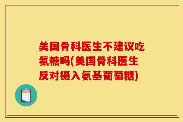 美国骨科医生不建议吃氨糖吗(美国骨科医生反对摄入氨基葡萄糖)