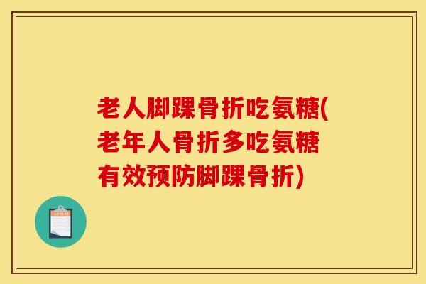 老人脚踝吃氨糖(老年人多吃氨糖 有效脚踝) 老人脚踝吃氨糖(老年人多吃氨糖 有效脚踝)