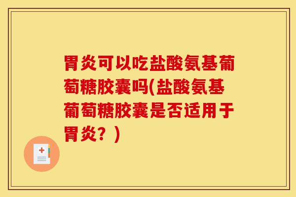 胃炎可以吃盐酸氨基葡萄糖胶囊吗(盐酸氨基葡萄糖胶囊是否适用于胃炎？)