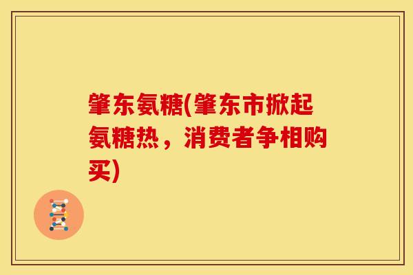 肇东氨糖(肇东市掀起氨糖热，消费者争相购买)