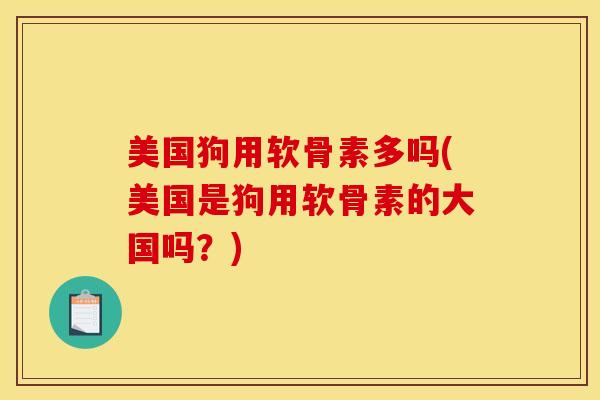 美国狗用软骨素多吗(美国是狗用软骨素的大国吗？)