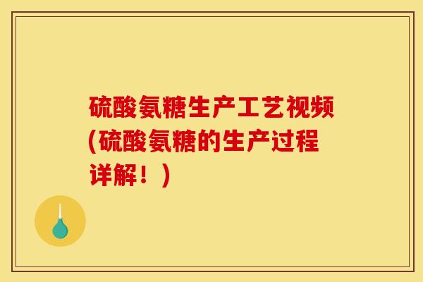 硫酸氨糖生产工艺视频(硫酸氨糖的生产过程详解！)