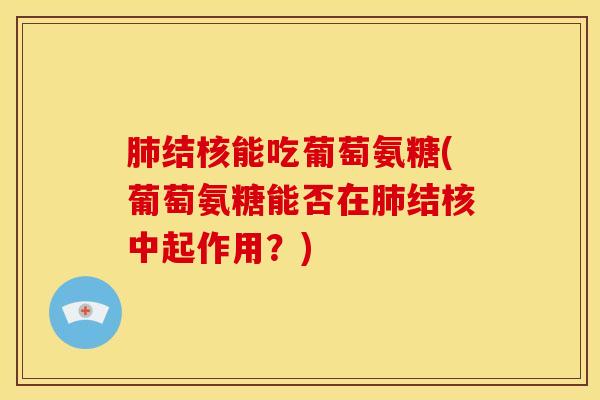 肺结核能吃葡萄氨糖(葡萄氨糖能否在肺结核中起作用？)