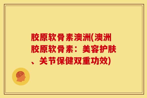 胶原软骨素澳洲(澳洲胶原软骨素：美容护肤、关节保健双重功效)