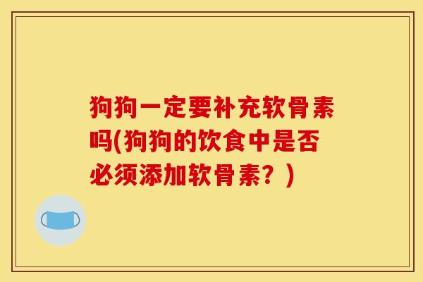 狗狗一定要补充软骨素吗(狗狗的饮食中是否必须添加软骨素？)
