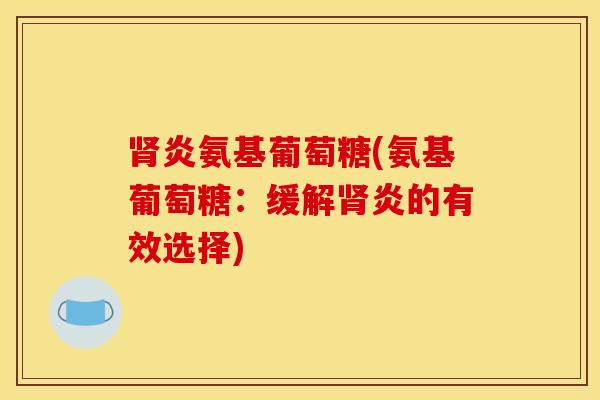 肾炎氨基葡萄糖(氨基葡萄糖：缓解肾炎的有效选择)