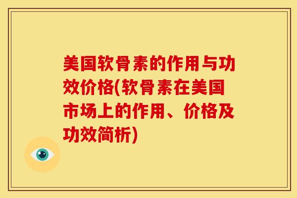美国软骨素的作用与功效价格(软骨素在美国市场上的作用、价格及功效简析)