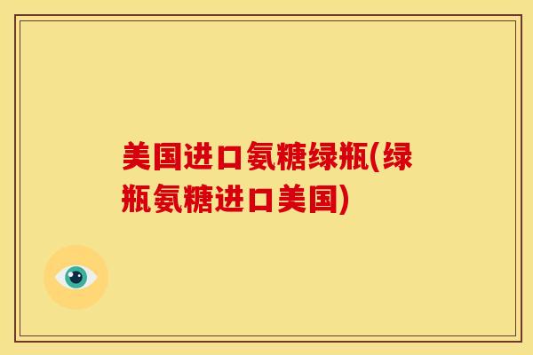 美国进口氨糖绿瓶(绿瓶氨糖进口美国)