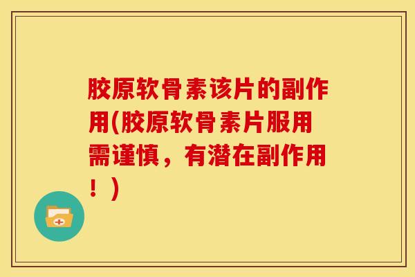 胶原软骨素该片的副作用(胶原软骨素片服用需谨慎，有潜在副作用！)