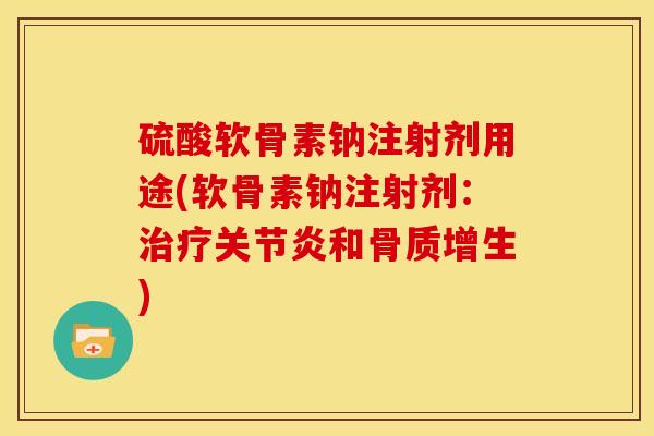 硫酸软骨素钠注射剂用途(软骨素钠注射剂：治疗关节炎和骨质增生)