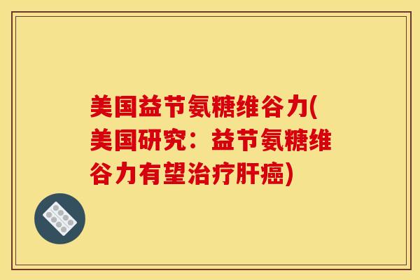 美国益节氨糖维谷力(美国研究：益节氨糖维谷力有望治疗肝癌)