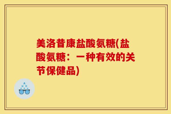 美洛昔康盐酸氨糖(盐酸氨糖：一种有效的关节保健品)