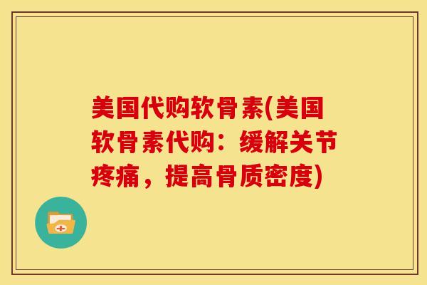 美国代购软骨素(美国软骨素代购：缓解关节疼痛，提高骨质密度)