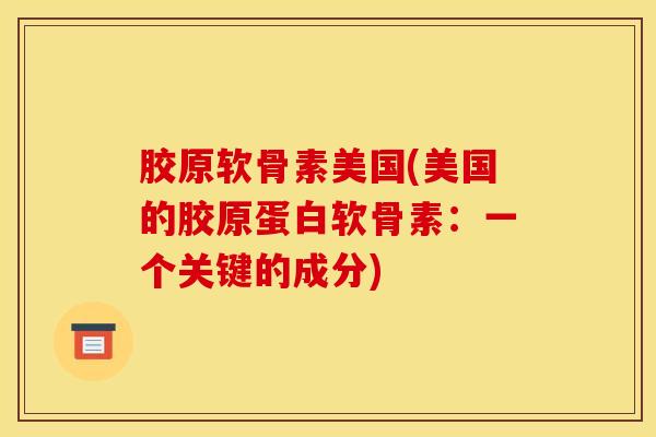 胶原软骨素美国(美国的胶原蛋白软骨素：一个关键的成分)