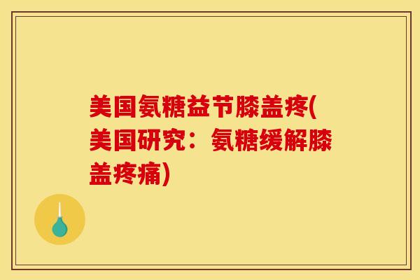美国氨糖益节膝盖疼(美国研究：氨糖缓解膝盖疼痛)