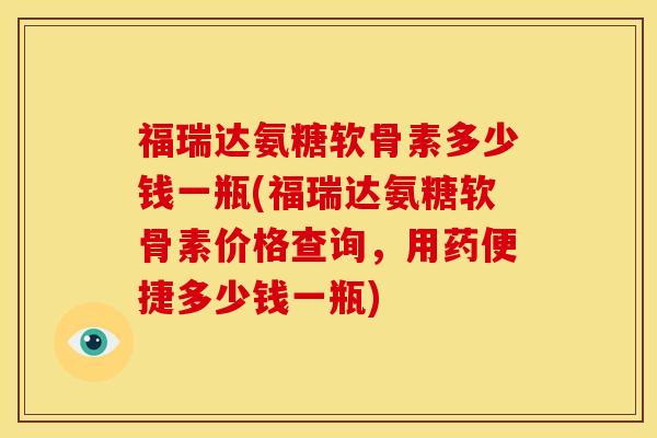 福瑞达氨糖软骨素多少钱一瓶(福瑞达氨糖软骨素价格查询，用药便捷多少钱一瓶)