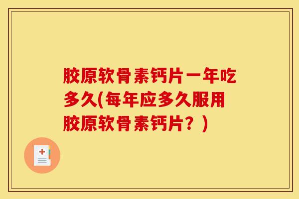 胶原软骨素钙片一年吃多久(每年应多久服用胶原软骨素钙片？)