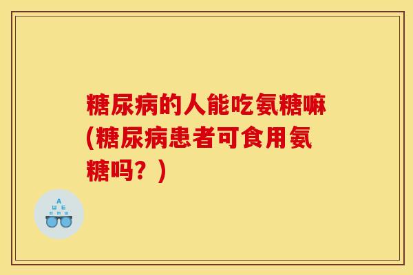 糖尿病的人能吃氨糖嘛(糖尿病患者可食用氨糖吗？)