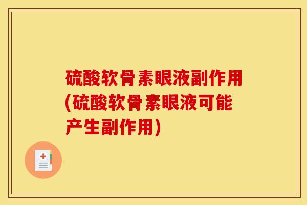 硫酸软骨素眼液副作用(硫酸软骨素眼液可能产生副作用)