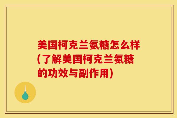 美国柯克兰氨糖怎么样(了解美国柯克兰氨糖的功效与副作用)