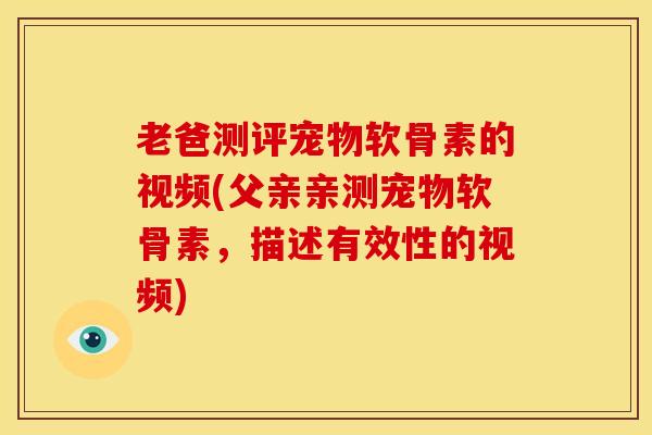 老爸测评宠物软骨素的视频(父亲亲测宠物软骨素，描述有效性的视频)