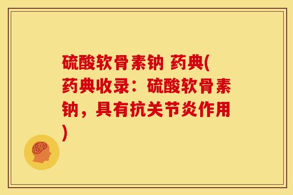 硫酸软骨素钠 药典(药典收录：硫酸软骨素钠，具有抗关节炎作用)