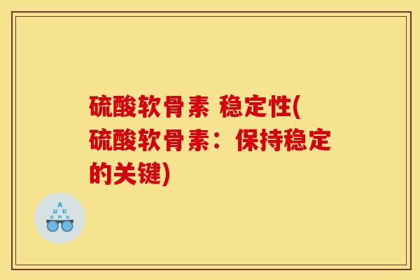 硫酸软骨素 稳定性(硫酸软骨素：保持稳定的关键)