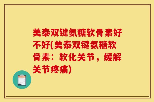 美泰双键氨糖软骨素好不好(美泰双键氨糖软骨素：软化关节，缓解关节疼痛)