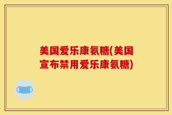 美国爱乐康氨糖(美国宣布禁用爱乐康氨糖)