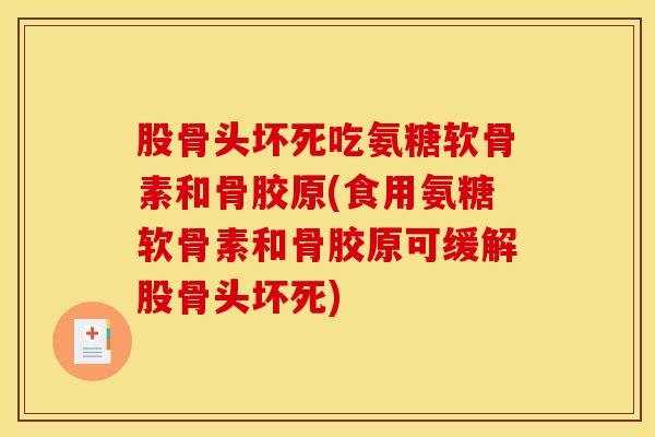 股骨头坏死吃氨糖软骨素和骨胶原(食用氨糖软骨素和骨胶原可缓解股骨头坏死)