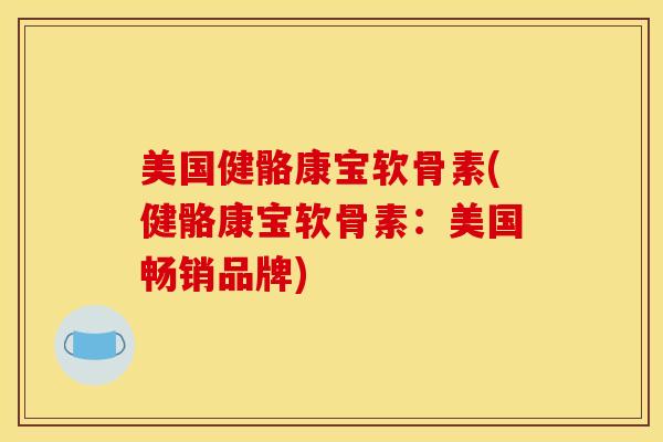 美国健骼康宝软骨素(健骼康宝软骨素：美国畅销品牌)