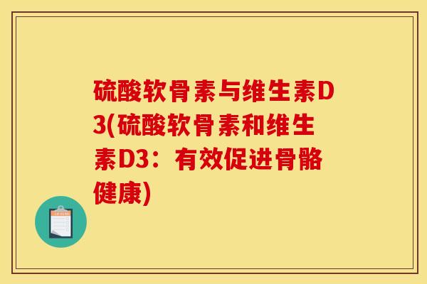 硫酸软骨素与维生素D3(硫酸软骨素和维生素D3：有效促进骨骼健康)