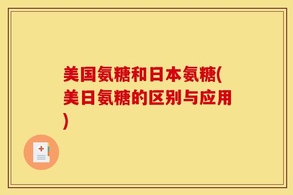 美国氨糖和日本氨糖(美日氨糖的区别与应用)