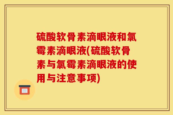 硫酸软骨素滴眼液和氯霉素滴眼液(硫酸软骨素与氯霉素滴眼液的使用与注意事项)