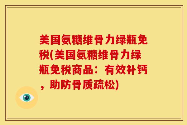美国氨糖维骨力绿瓶免税(美国氨糖维骨力绿瓶免税商品：有效补钙，助防骨质疏松)